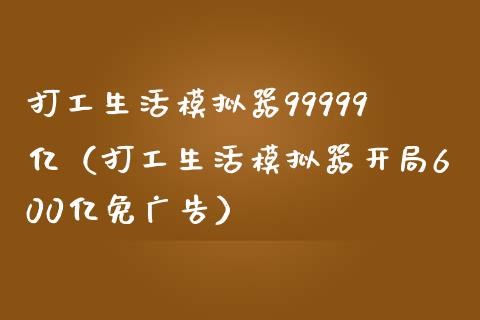 打工生活模拟器99999亿（打工生活模拟器开局600亿免广告）_https://www.zcsm.com.cn_期货交易_第1张