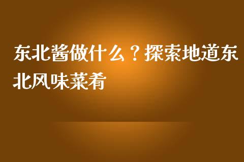 东北酱做什么?探索地道东北风味菜肴_期货行情_第1张_期货百科_期货喊单_期货行情_期货交易_原油期货_期货培训 东北酱做什么?探索地道东北风味菜肴_https://www.zcsm.com.cn_期货行情_第1张