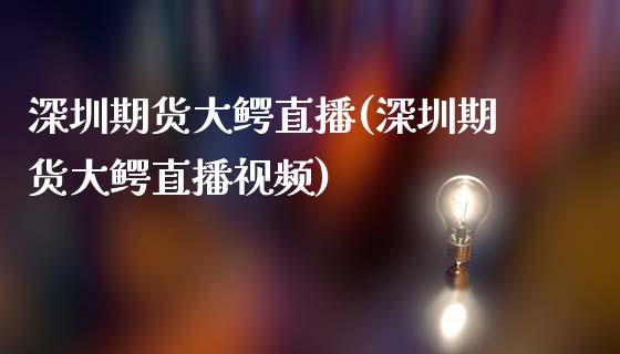 深圳期货大鳄直播(深圳期货大鳄直播视频)_https://www.zcsm.com.cn_原油期货_第1张