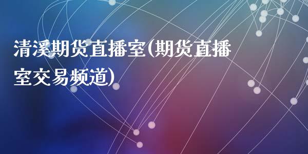 清溪期货直播室(期货直播室交易频道)_https://www.zcsm.com.cn_原油期货_第1张