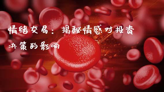 情绪交易：揭秘情感对投资决策的影响_https://www.zcsm.com.cn_期货培训_第1张
