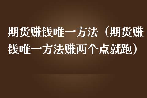 期货赚钱唯一方法（期货赚钱唯一方法赚两个点就跑）_https://www.zcsm.com.cn_期货培训_第1张
