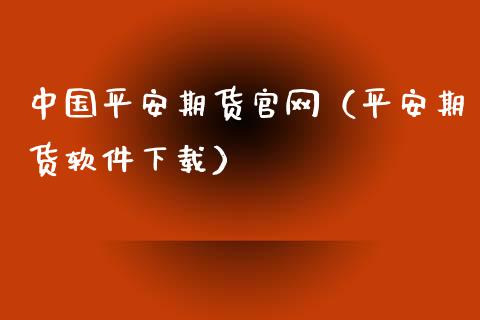 中国平安期货官网（平安期货软件下载）_https://www.zcsm.com.cn_期货行情_第1张