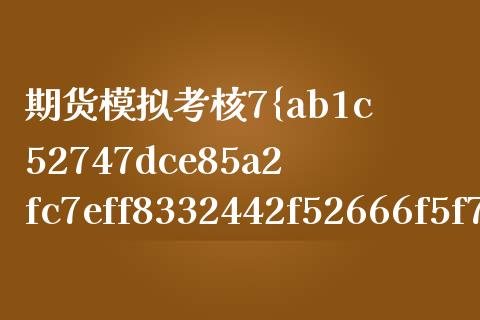 期货模拟考核7%给实盘（期货模拟考核7%给实盘是什么套路）_https://www.zcsm.com.cn_期货交易_第1张