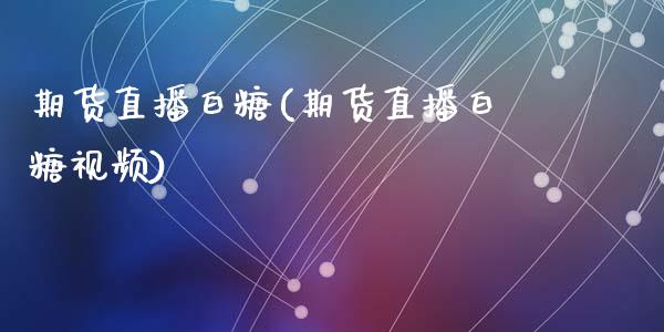 期货直播白糖(期货直播白糖视频)_https://www.zcsm.com.cn_期货百科_第1张