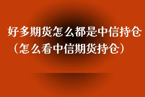 好多期货怎么都是中信持仓（怎么看中信期货持仓）_https://www.zcsm.com.cn_期货交易_第1张