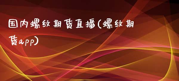 国内螺纹期货直播(螺纹期货app)_https://www.zcsm.com.cn_原油期货_第1张