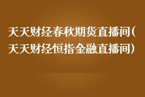 天天财经春秋期货直播间(天天财经恒指金融直播间)_https://www.zcsm.com.cn_期货百科_第1张