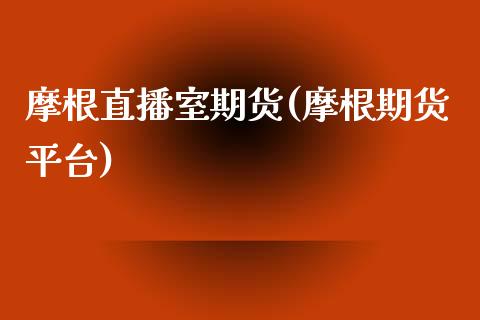 摩根直播室期货(摩根期货平台)_https://www.zcsm.com.cn_期货培训_第1张