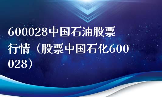 600028中国石油股票行情（股票中国石化600028）_https://www.zcsm.com.cn_原油期货_第1张