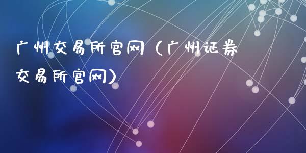 广州交易所官网（广州证券交易所官网）_https://www.zcsm.com.cn_期货交易_第1张