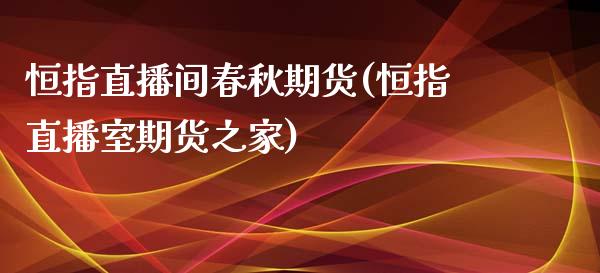 恒指直播间春秋期货(恒指直播室期货之家)_https://www.zcsm.com.cn_期货百科_第1张