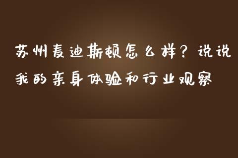 苏州麦迪斯顿怎么样？说说我的亲身体验和行业观察_https://www.zcsm.com.cn_期货百科_第1张