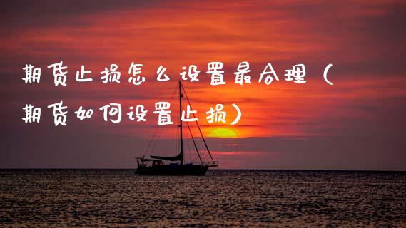 期货止损怎么设置最合理（期货如何设置止损）_https://www.zcsm.com.cn_期货交易_第1张