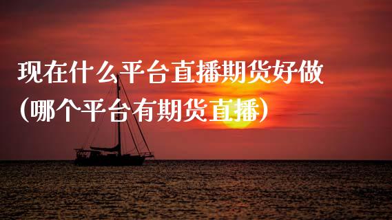现在什么平台直播期货好做(哪个平台有期货直播)_https://www.zcsm.com.cn_期货百科_第1张