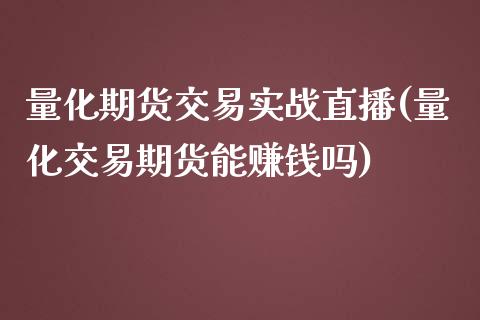 量化期货交易实战直播(量化交易期货能赚钱吗)_https://www.zcsm.com.cn_期货培训_第1张