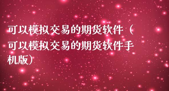 可以模拟交易的期货软件（可以模拟交易的期货软件手机版）_https://www.zcsm.com.cn_期货交易_第1张