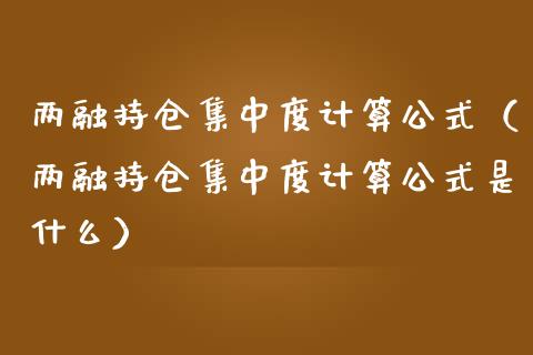 两融持仓集中度计算公式（两融持仓集中度计算公式是什么）_https://www.zcsm.com.cn_期货交易_第1张