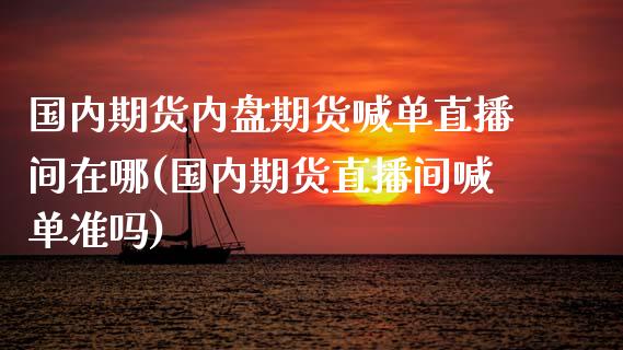 国内期货内盘期货喊单直播间在哪(国内期货直播间喊单准吗)_https://www.zcsm.com.cn_期货喊单_第1张