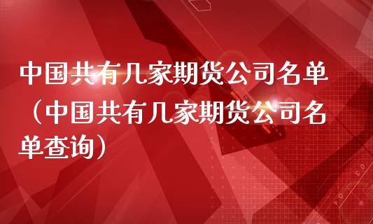 中国共有几家期货公司名单（中国共有几家期货公司名单查询）_https://www.zcsm.com.cn_期货百科_第1张