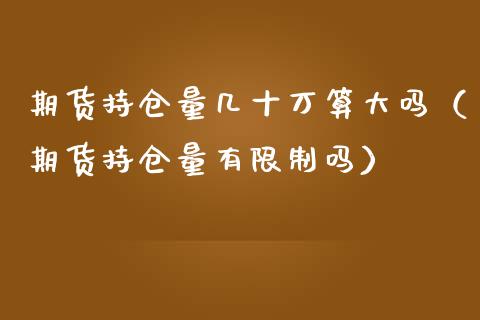 期货持仓量几十万算大吗（期货持仓量有限制吗）_https://www.zcsm.com.cn_期货交易_第1张