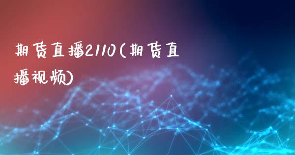 期货直播2110(期货直播视频)_https://www.zcsm.com.cn_期货百科_第1张