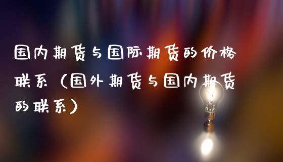 国内期货与国际期货的价格联系（国外期货与国内期货的联系）_https://www.zcsm.com.cn_期货喊单_第1张