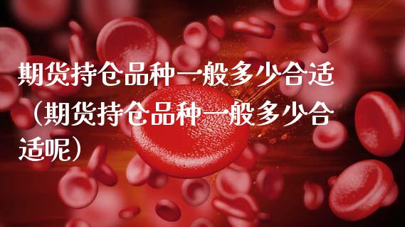 期货持仓品种一般多少合适（期货持仓品种一般多少合适呢）_https://www.zcsm.com.cn_期货交易_第1张