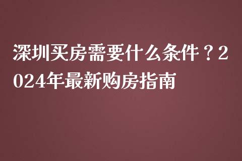 深圳买房需要什么条件？2024年最新购房指南_https://www.zcsm.com.cn_期货培训_第1张