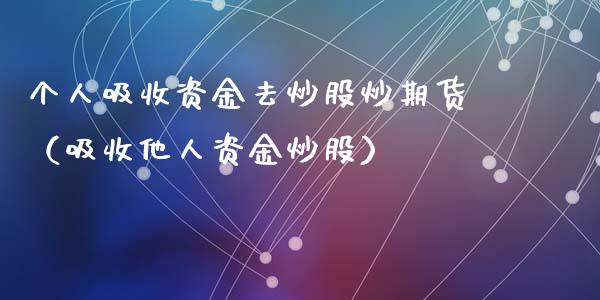 个人吸收资金去炒股炒期货（吸收他人资金炒股）_https://www.zcsm.com.cn_期货培训_第1张