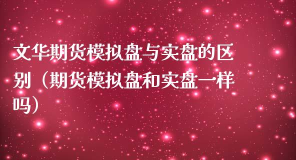 文华期货模拟盘与实盘的区别（期货模拟盘和实盘一样吗）_https://www.zcsm.com.cn_期货交易_第1张