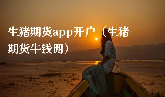 生猪期货app开户（生猪期货牛钱网）_https://www.zcsm.com.cn_期货培训_第1张