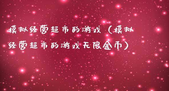 模拟经营超市的游戏（模拟经营超市的游戏无限金币）_https://www.zcsm.com.cn_期货交易_第1张