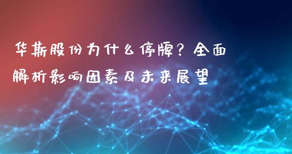 华斯股份为什么停牌?全面解析影响因素及未来展望_原油期货_第1张_期货百科_期货喊单_期货行情_期货交易_原油期货_期货培训 华斯股份为什么停牌?全面解析影响因素及未来展望_https://www.zcsm.com.cn_原油期货_第1张