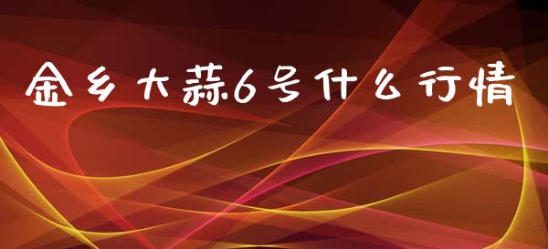 金乡大蒜6号什么行情_https://www.zcsm.com.cn_期货行情_第1张