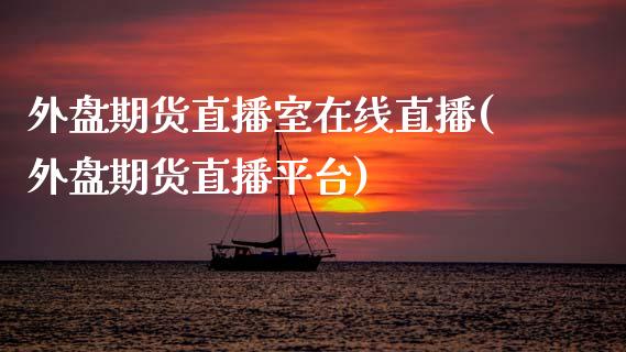 外盘期货直播室在线直播(外盘期货直播平台)_https://www.zcsm.com.cn_期货喊单_第1张