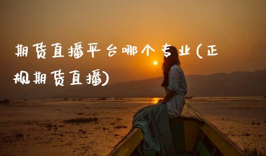 期货直播平台哪个专业(正规期货直播)_https://www.zcsm.com.cn_期货百科_第1张