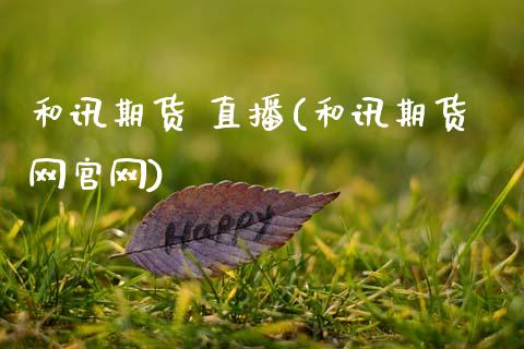 和讯期货 直播(和讯期货网官网)_https://www.zcsm.com.cn_期货百科_第1张