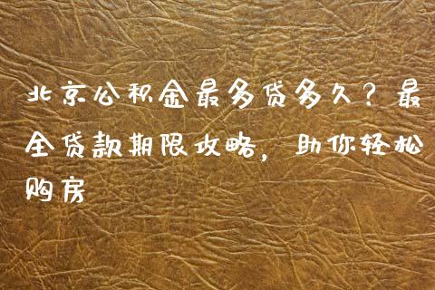 北京公积金最多贷多久？最全贷款期限攻略，助你轻松购房_https://www.zcsm.com.cn_期货喊单_第1张
