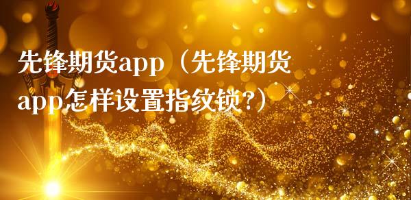 先锋期货app（先锋期货app怎样设置指纹锁?）_https://www.zcsm.com.cn_期货百科_第1张