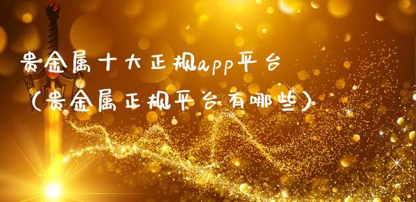 贵金属十大正规app平台（贵金属正规平台有哪些）_https://www.zcsm.com.cn_期货行情_第1张