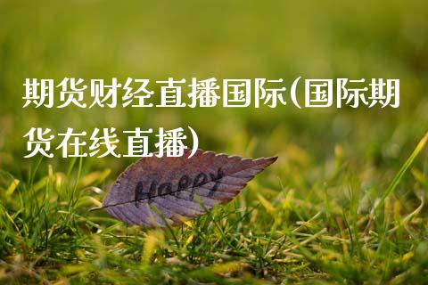 期货财经直播国际(国际期货在线直播)_原油期货_第1张_期货百科_期货喊单_期货行情_期货交易_原油期货_期货培训 期货财经直播国际(国际期货在线直播)_https://www.zcsm.com.cn_原油期货_第1张