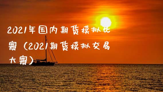 2021年国内期货模拟比赛（2021期货模拟交易大赛）_https://www.zcsm.com.cn_期货交易_第1张