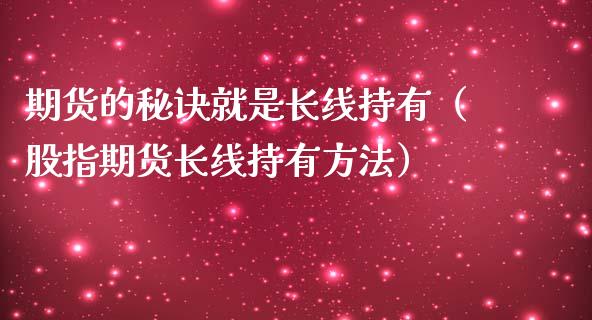 期货的秘诀就是长线持有（股指期货长线持有方法）_https://www.zcsm.com.cn_期货喊单_第1张