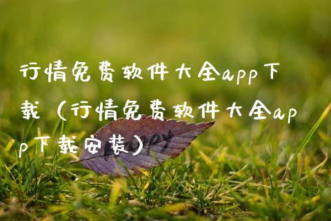 行情免费软件大全app下载（行情免费软件大全app下载安装）_https://www.zcsm.com.cn_原油期货_第1张