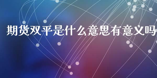 期货双平是什么意思有意义吗_https://www.zcsm.com.cn_期货喊单_第1张