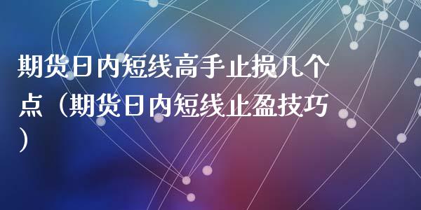 期货日内短线高手止损几个点（期货日内短线止盈技巧）_https://www.zcsm.com.cn_期货交易_第1张