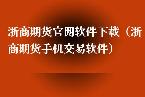 浙商期货官网软件下载（浙商期货手机交易软件）_https://www.zcsm.com.cn_期货百科_第1张