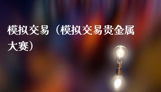 模拟交易（模拟交易贵金属大赛）_https://www.zcsm.com.cn_期货交易_第1张