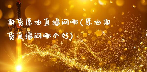 期货原油直播间哪(原油期货直播间哪个好)_https://www.zcsm.com.cn_期货喊单_第1张